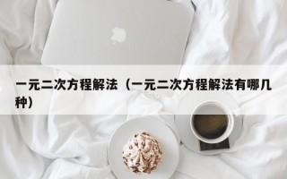 一元二次方程解法（一元二次方程解法有哪几种）