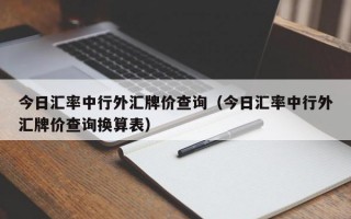 今日汇率中行外汇牌价查询（今日汇率中行外汇牌价查询换算表）