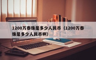 1200万泰铢是多少人民币（1200万泰铢是多少人民币啊）