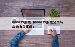 000829股票（000829股票公司与华为有关系吗）