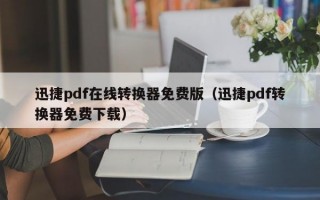 迅捷pdf在线转换器免费版（迅捷pdf转换器免费下载）