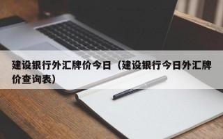 建设银行外汇牌价今日（建设银行今日外汇牌价查询表）