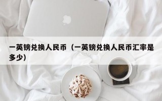 一英镑兑换人民币（一英镑兑换人民币汇率是多少）