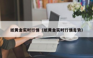 纸黄金实时行情（纸黄金实时行情走势）