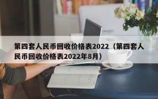 第四套人民币回收价格表2022（第四套人民币回收价格表2022年8月）