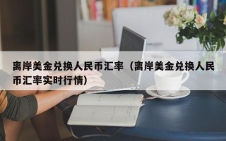 离岸美金兑换人民币汇率（离岸美金兑换人民币汇率实时行情）