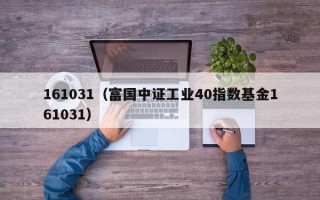 161031（富国中证工业40指数基金161031）