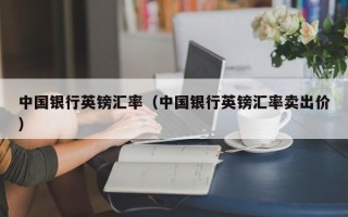 中国银行英镑汇率（中国银行英镑汇率卖出价）