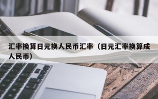 汇率换算日元换人民币汇率（日元汇率换算成人民币）