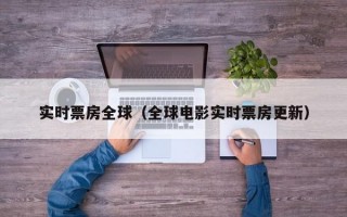 实时票房全球（全球电影实时票房更新）