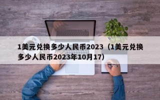 1美元兑换多少人民币2023（1美元兑换多少人民币2023年10月17）