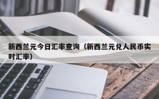 新西兰元今日汇率查询（新西兰元兑人民币实时汇率）