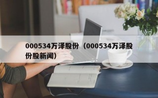 000534万泽股份（000534万泽股份股新闻）