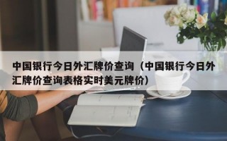 中国银行今日外汇牌价查询（中国银行今日外汇牌价查询表格实时美元牌价）