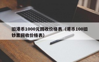 旧港币1000元回收价格表（港币100旧钞票回收价格表）