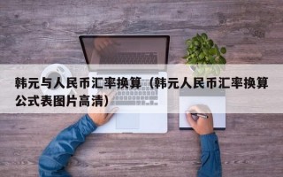 韩元与人民币汇率换算（韩元人民币汇率换算公式表图片高清）