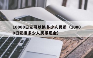 10000日元可以换多少人民币（10000日元换多少人民币现金）