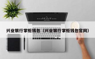 兴业银行掌柜钱包（兴业银行掌柜钱包官网）