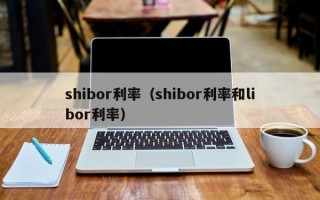 shibor利率（shibor利率和libor利率）