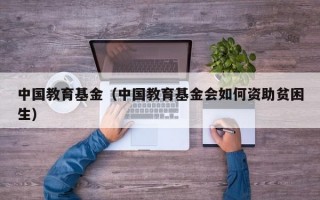 中国教育基金（中国教育基金会如何资助贫困生）