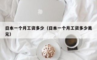 日本一个月工资多少（日本一个月工资多少美元）