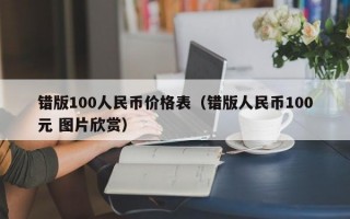 错版100人民币价格表（错版人民币100元 图片欣赏）