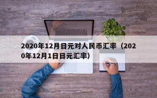 2020年12月日元对人民币汇率（2020年12月1日日元汇率）