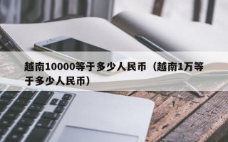 越南10000等于多少人民币（越南1万等于多少人民币）