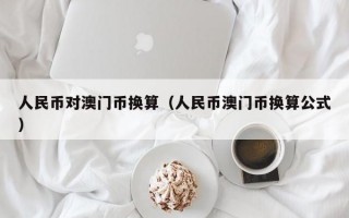 人民币对澳门币换算（人民币澳门币换算公式）