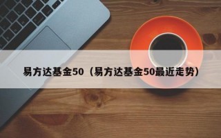 易方达基金50（易方达基金50最近走势）