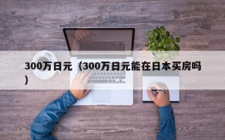 300万日元（300万日元能在日本买房吗）