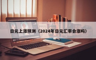 日元上涨预测（2024年日元汇率会涨吗）