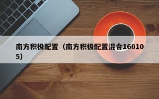 南方积极配置（南方积极配置混合160105）