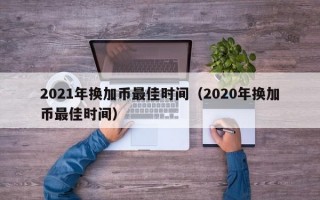 2021年换加币最佳时间（2020年换加币最佳时间）