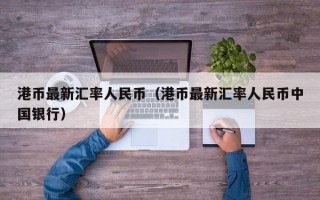 港币最新汇率人民币（港币最新汇率人民币中国银行）