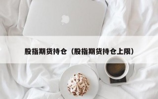 股指期货持仓（股指期货持仓上限）