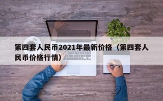 第四套人民币2021年最新价格（第四套人民币价格行情）