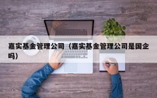 嘉实基金管理公司（嘉实基金管理公司是国企吗）