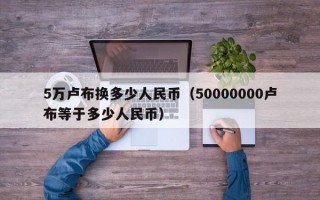 5万卢布换多少人民币（50000000卢布等于多少人民币）