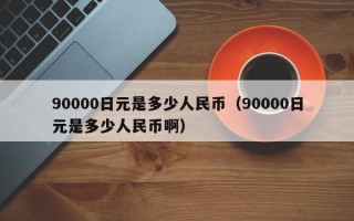 90000日元是多少人民币（90000日元是多少人民币啊）