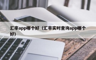 汇率app哪个好（汇率实时查询app哪个好）