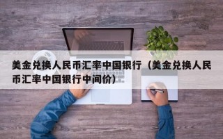 美金兑换人民币汇率中国银行（美金兑换人民币汇率中国银行中间价）