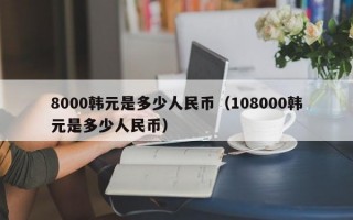 8000韩元是多少人民币（108000韩元是多少人民币）