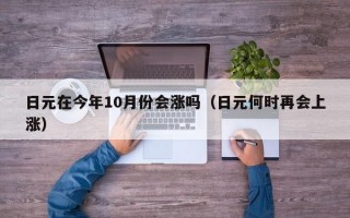 日元在今年10月份会涨吗（日元何时再会上涨）