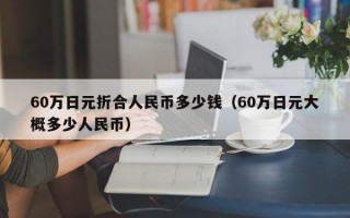 60万日元折合人民币多少钱（60万日元大概多少人民币）