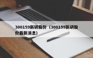 300159新研股份（300159新研股份最新消息）