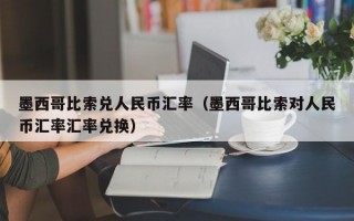 墨西哥比索兑人民币汇率（墨西哥比索对人民币汇率汇率兑换）