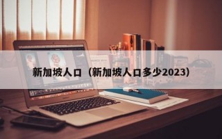 新加坡人口（新加坡人口多少2023）