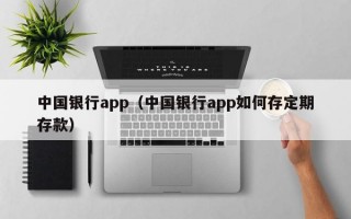 中国银行app（中国银行app如何存定期存款）