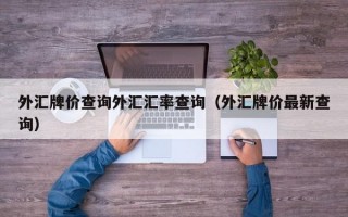 外汇牌价查询外汇汇率查询（外汇牌价最新查询）